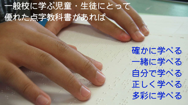 一般校に学ぶ児童・生徒にとって 優れた点字教科書があれば 確かに学べる 一緒に学べる 自分で学べる 正しく学べる 多彩に学べる